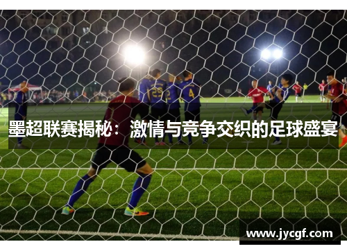 墨超联赛揭秘：激情与竞争交织的足球盛宴