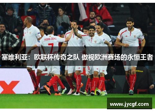 塞维利亚：欧联杯传奇之队 傲视欧洲赛场的永恒王者
