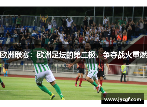 欧洲联赛：欧洲足坛的第二极，争夺战火重燃