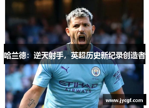 哈兰德：逆天射手，英超历史新纪录创造者