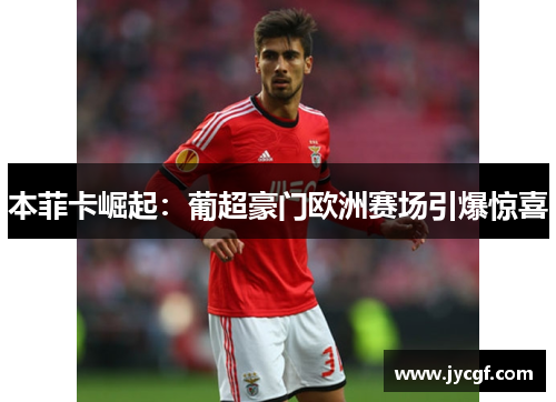 本菲卡崛起：葡超豪门欧洲赛场引爆惊喜