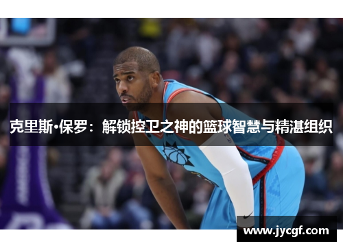 克里斯·保罗：解锁控卫之神的篮球智慧与精湛组织