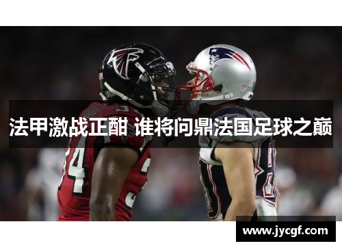 法甲激战正酣 谁将问鼎法国足球之巅