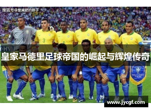 皇家马德里足球帝国的崛起与辉煌传奇