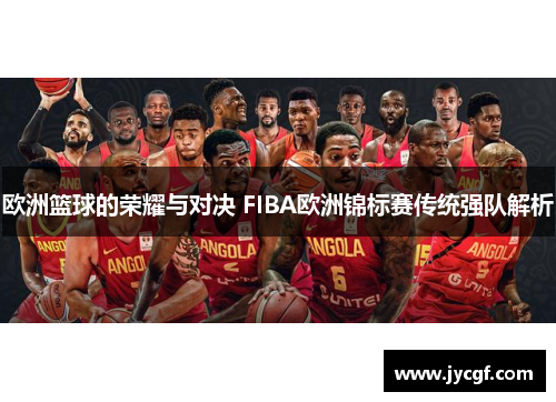 欧洲篮球的荣耀与对决 FIBA欧洲锦标赛传统强队解析