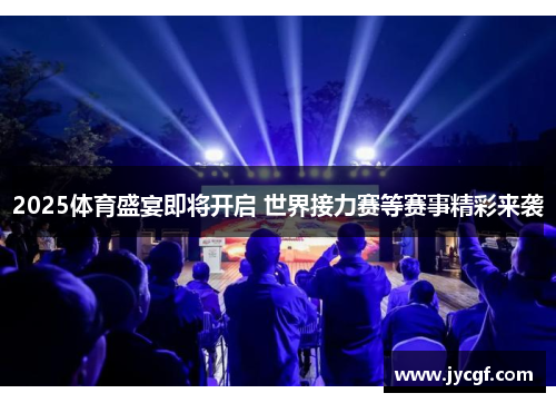 2025体育盛宴即将开启 世界接力赛等赛事精彩来袭