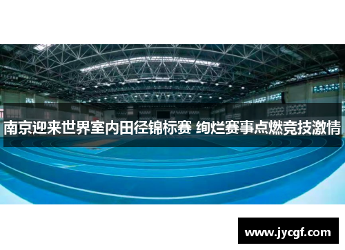 南京迎来世界室内田径锦标赛 绚烂赛事点燃竞技激情