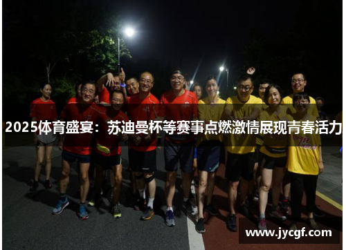 2025体育盛宴：苏迪曼杯等赛事点燃激情展现青春活力