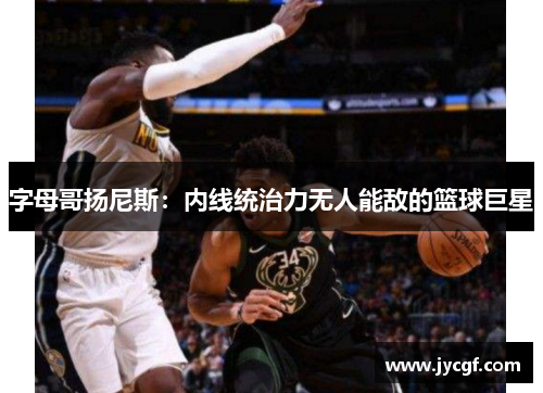 字母哥扬尼斯：内线统治力无人能敌的篮球巨星