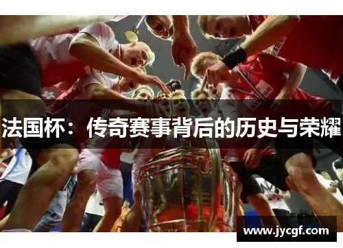法国杯：传奇赛事背后的历史与荣耀
