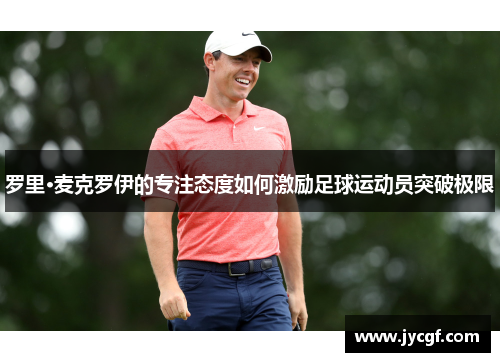 罗里·麦克罗伊的专注态度如何激励足球运动员突破极限