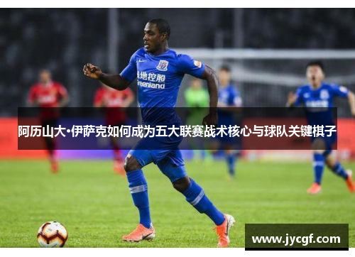 阿历山大·伊萨克如何成为五大联赛战术核心与球队关键棋子