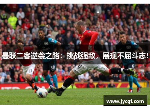 曼联二客逆袭之路：挑战强敌，展现不屈斗志！