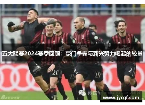 五大联赛2024赛季回顾：豪门争霸与新兴势力崛起的较量