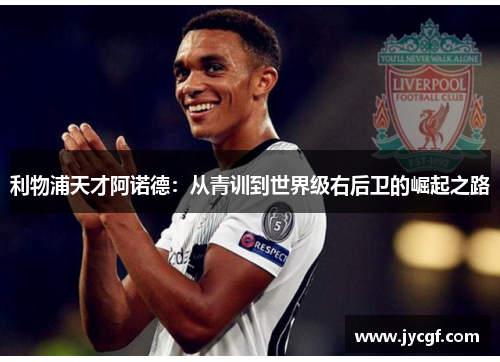 利物浦天才阿诺德：从青训到世界级右后卫的崛起之路