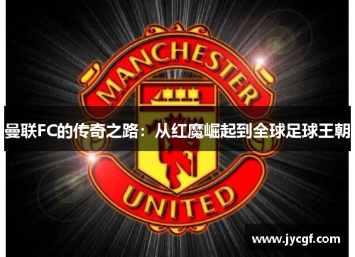 曼联FC的传奇之路：从红魔崛起到全球足球王朝