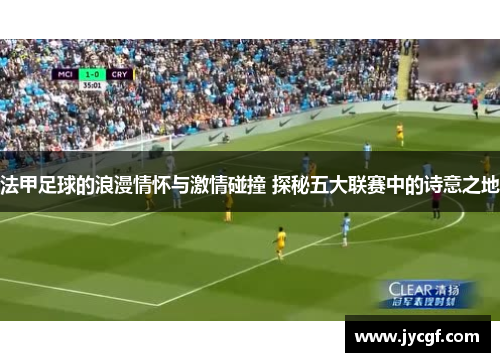 法甲足球的浪漫情怀与激情碰撞 探秘五大联赛中的诗意之地